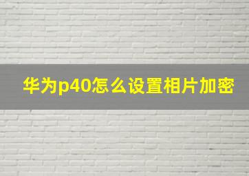 华为p40怎么设置相片加密