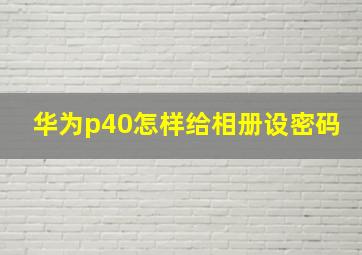 华为p40怎样给相册设密码