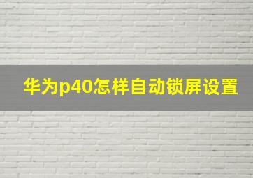 华为p40怎样自动锁屏设置