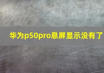 华为p50pro息屏显示没有了