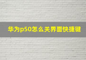 华为p50怎么关界面快捷键