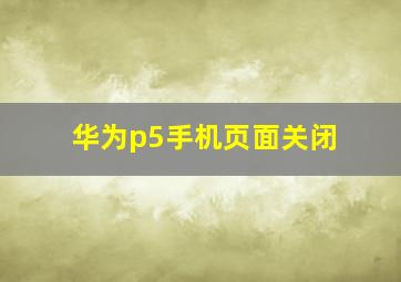 华为p5手机页面关闭