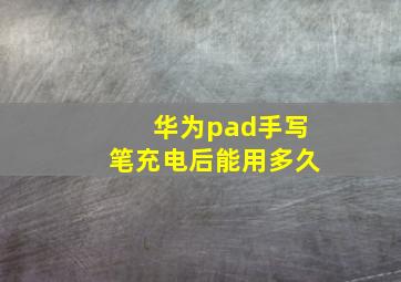 华为pad手写笔充电后能用多久