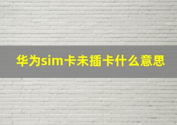 华为sim卡未插卡什么意思