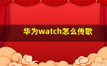 华为watch怎么传歌