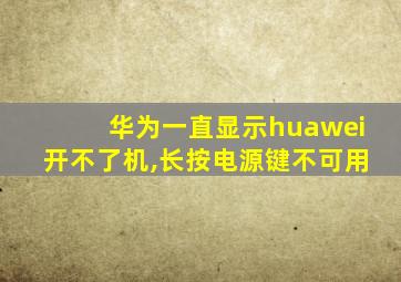 华为一直显示huawei开不了机,长按电源键不可用