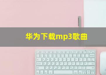 华为下载mp3歌曲