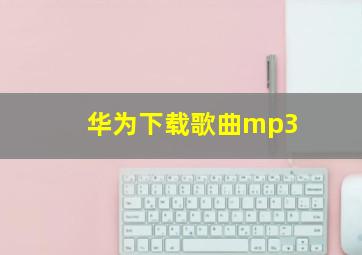 华为下载歌曲mp3