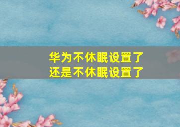 华为不休眠设置了还是不休眠设置了