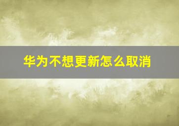 华为不想更新怎么取消