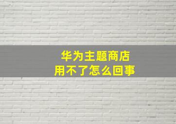 华为主题商店用不了怎么回事