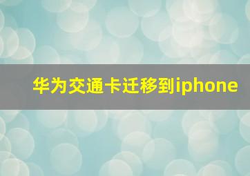 华为交通卡迁移到iphone