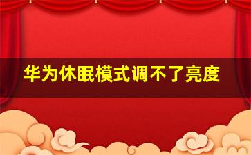 华为休眠模式调不了亮度