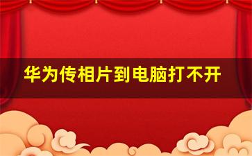 华为传相片到电脑打不开