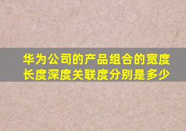 华为公司的产品组合的宽度长度深度关联度分别是多少