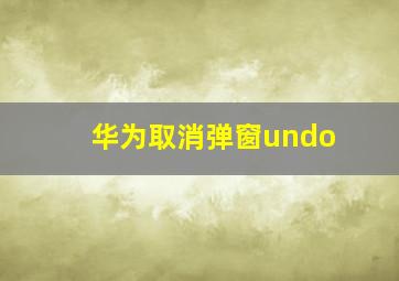 华为取消弹窗undo