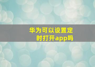 华为可以设置定时打开app吗