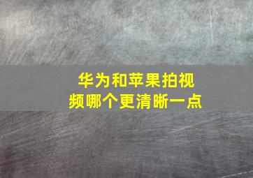 华为和苹果拍视频哪个更清晰一点