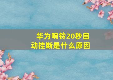 华为响铃20秒自动挂断是什么原因