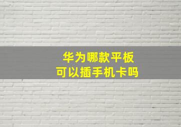 华为哪款平板可以插手机卡吗