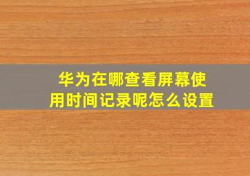 华为在哪查看屏幕使用时间记录呢怎么设置