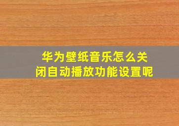 华为壁纸音乐怎么关闭自动播放功能设置呢