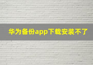 华为备份app下载安装不了