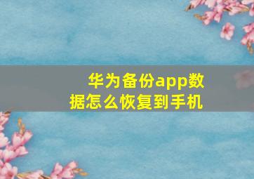 华为备份app数据怎么恢复到手机