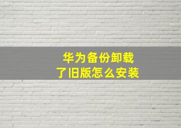 华为备份卸载了旧版怎么安装