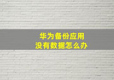 华为备份应用没有数据怎么办