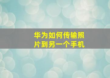 华为如何传输照片到另一个手机