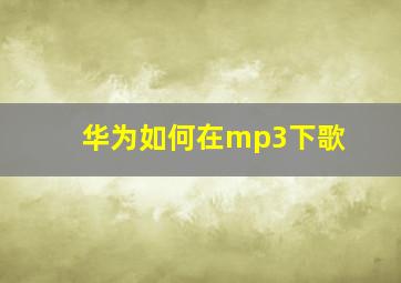 华为如何在mp3下歌