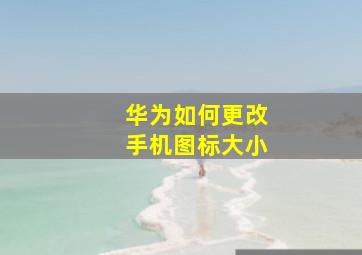 华为如何更改手机图标大小