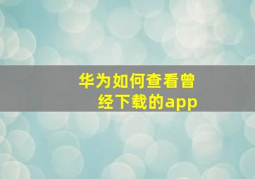 华为如何查看曾经下载的app