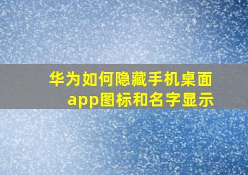 华为如何隐藏手机桌面app图标和名字显示