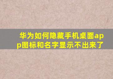 华为如何隐藏手机桌面app图标和名字显示不出来了