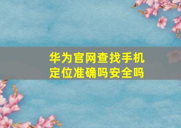 华为官网查找手机定位准确吗安全吗