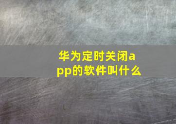 华为定时关闭app的软件叫什么