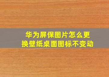 华为屏保图片怎么更换壁纸桌面图标不变动