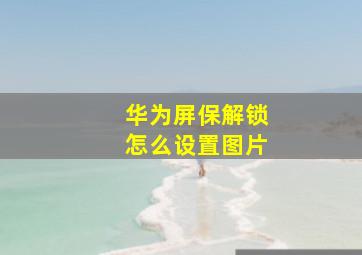 华为屏保解锁怎么设置图片