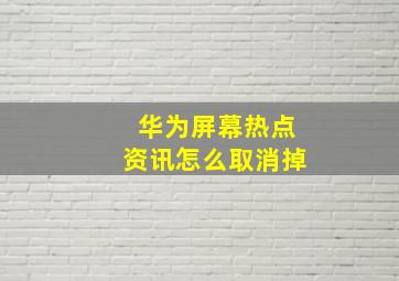 华为屏幕热点资讯怎么取消掉