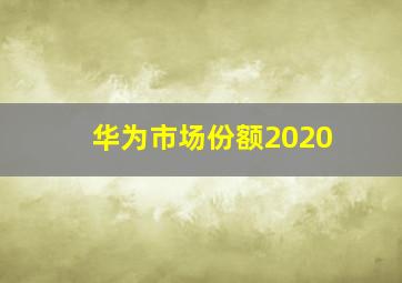 华为市场份额2020