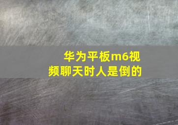 华为平板m6视频聊天时人是倒的