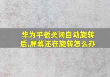 华为平板关闭自动旋转后,屏幕还在旋转怎么办