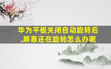 华为平板关闭自动旋转后,屏幕还在旋转怎么办呢