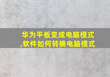 华为平板变成电脑模式,软件如何转换电脑模式