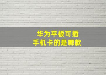 华为平板可插手机卡的是哪款