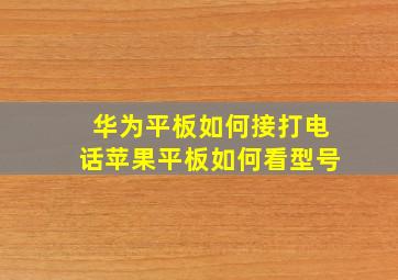 华为平板如何接打电话苹果平板如何看型号