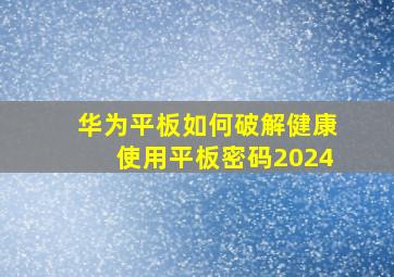 华为平板如何破解健康使用平板密码2024