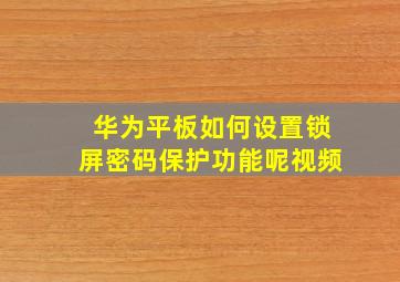 华为平板如何设置锁屏密码保护功能呢视频